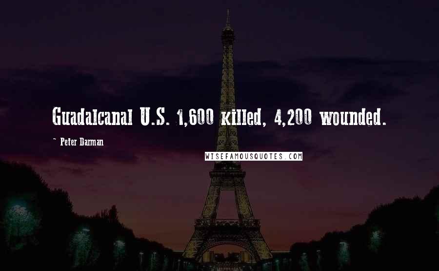 Peter Darman Quotes: Guadalcanal U.S. 1,600 killed, 4,200 wounded.