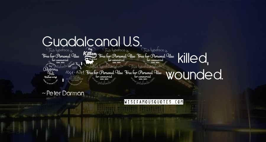 Peter Darman Quotes: Guadalcanal U.S. 1,600 killed, 4,200 wounded.