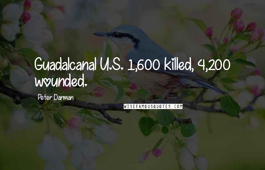 Peter Darman Quotes: Guadalcanal U.S. 1,600 killed, 4,200 wounded.