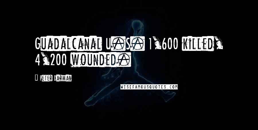 Peter Darman Quotes: Guadalcanal U.S. 1,600 killed, 4,200 wounded.