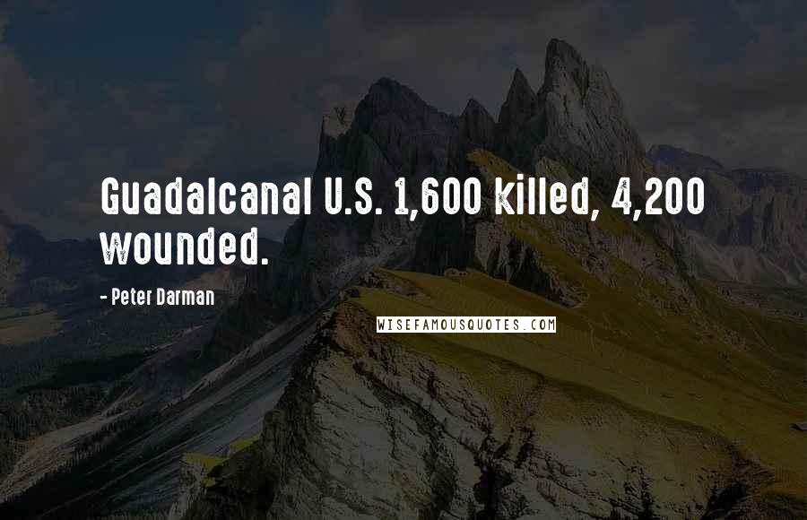 Peter Darman Quotes: Guadalcanal U.S. 1,600 killed, 4,200 wounded.