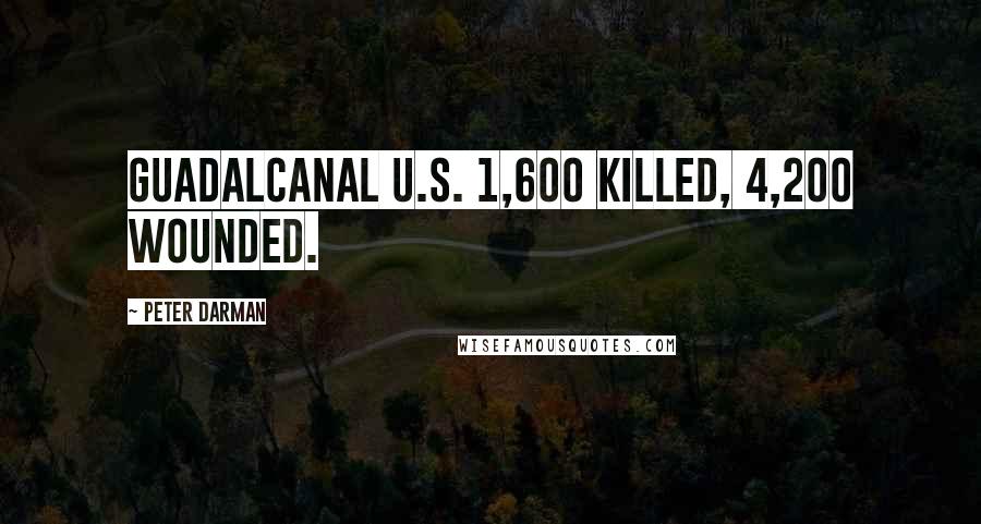 Peter Darman Quotes: Guadalcanal U.S. 1,600 killed, 4,200 wounded.