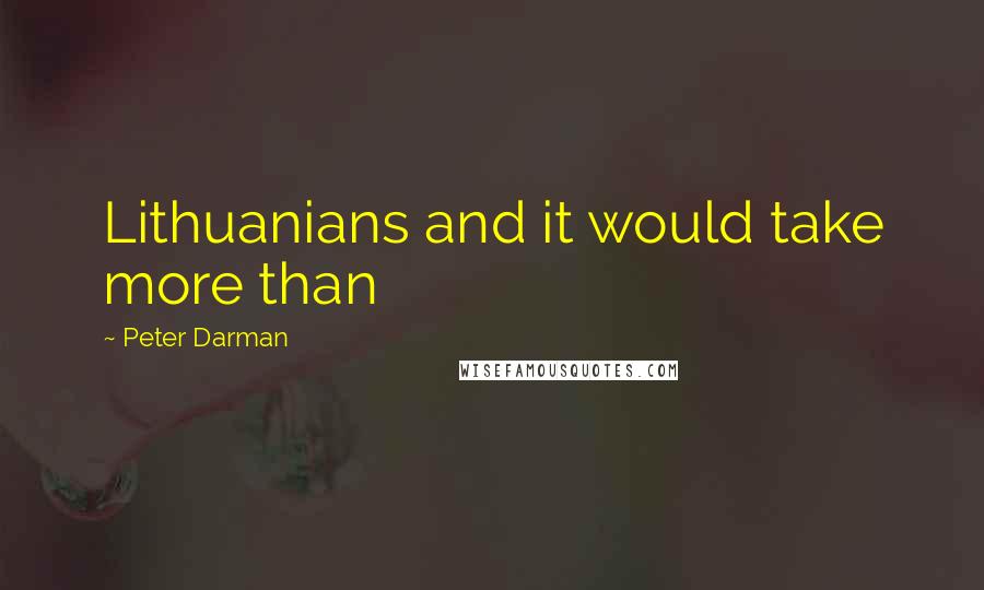 Peter Darman Quotes: Lithuanians and it would take more than