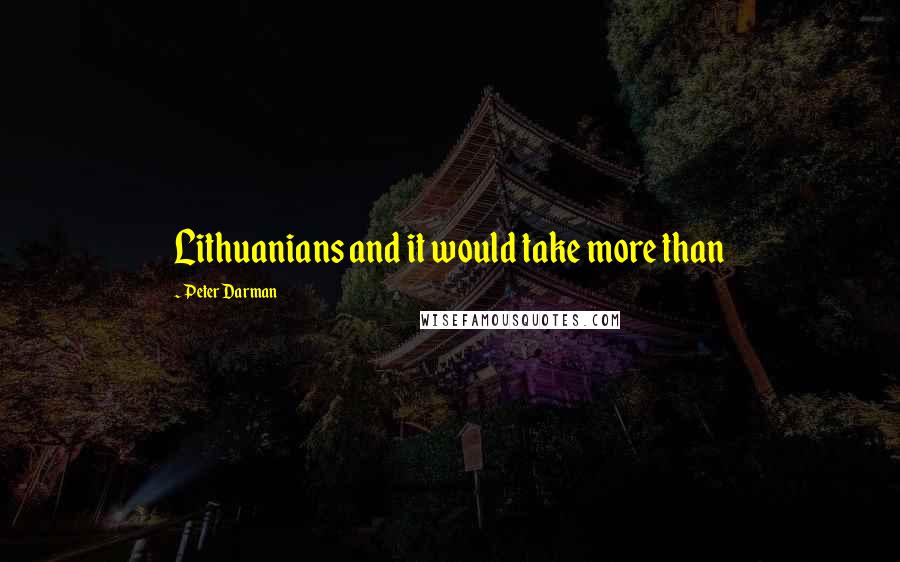 Peter Darman Quotes: Lithuanians and it would take more than