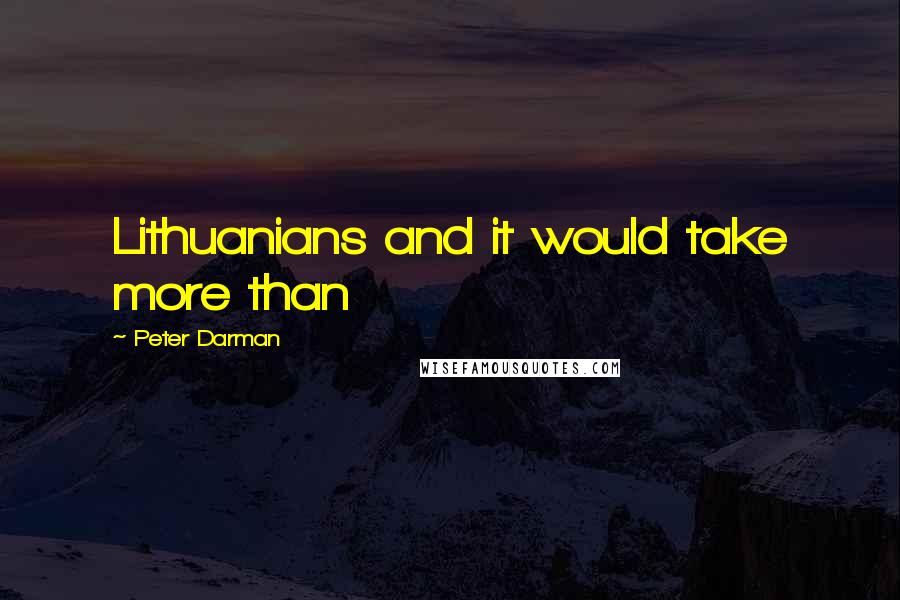 Peter Darman Quotes: Lithuanians and it would take more than