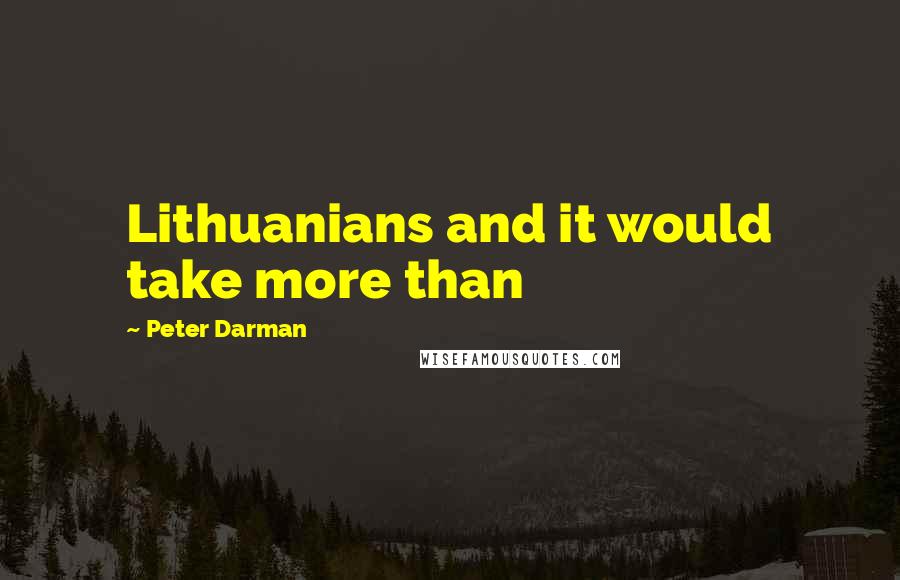 Peter Darman Quotes: Lithuanians and it would take more than