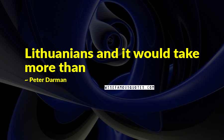 Peter Darman Quotes: Lithuanians and it would take more than
