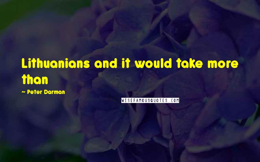 Peter Darman Quotes: Lithuanians and it would take more than