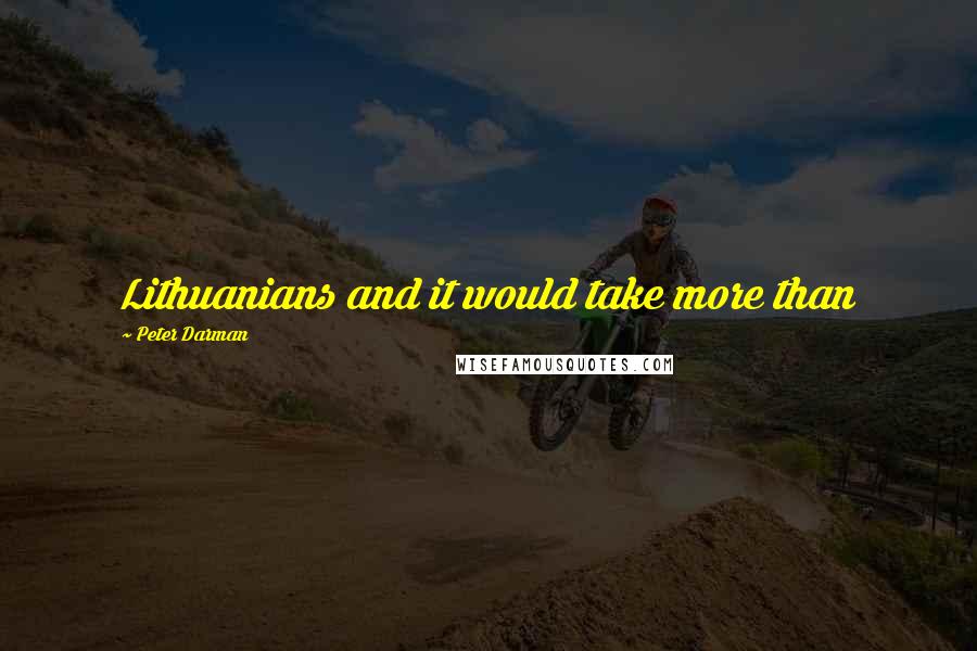 Peter Darman Quotes: Lithuanians and it would take more than