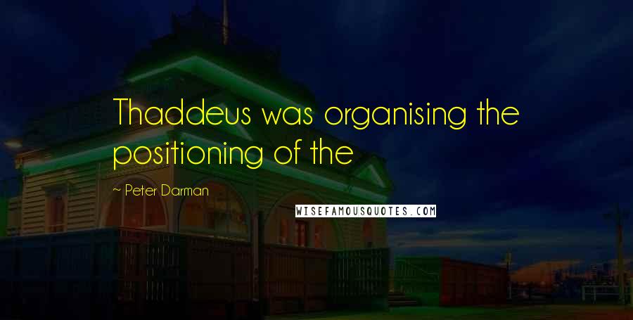 Peter Darman Quotes: Thaddeus was organising the positioning of the