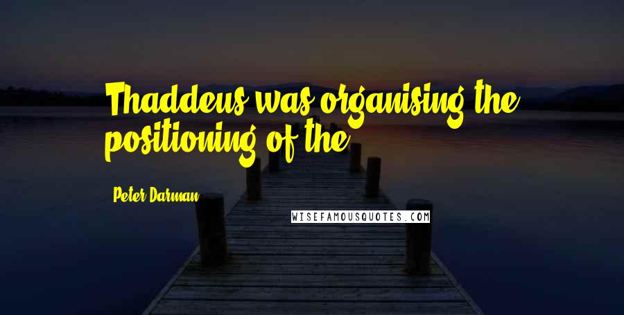 Peter Darman Quotes: Thaddeus was organising the positioning of the