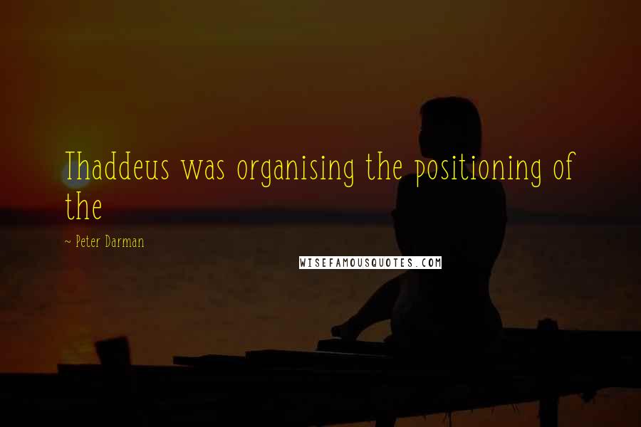 Peter Darman Quotes: Thaddeus was organising the positioning of the