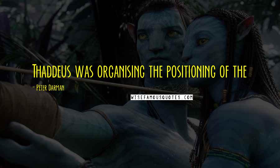 Peter Darman Quotes: Thaddeus was organising the positioning of the