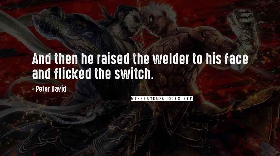 Peter David Quotes: And then he raised the welder to his face and flicked the switch.