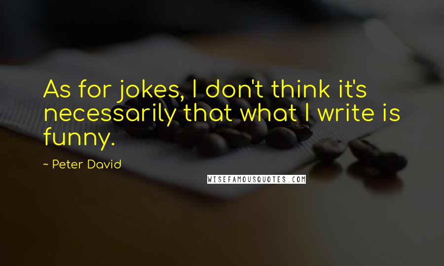 Peter David Quotes: As for jokes, I don't think it's necessarily that what I write is funny.