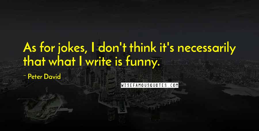 Peter David Quotes: As for jokes, I don't think it's necessarily that what I write is funny.