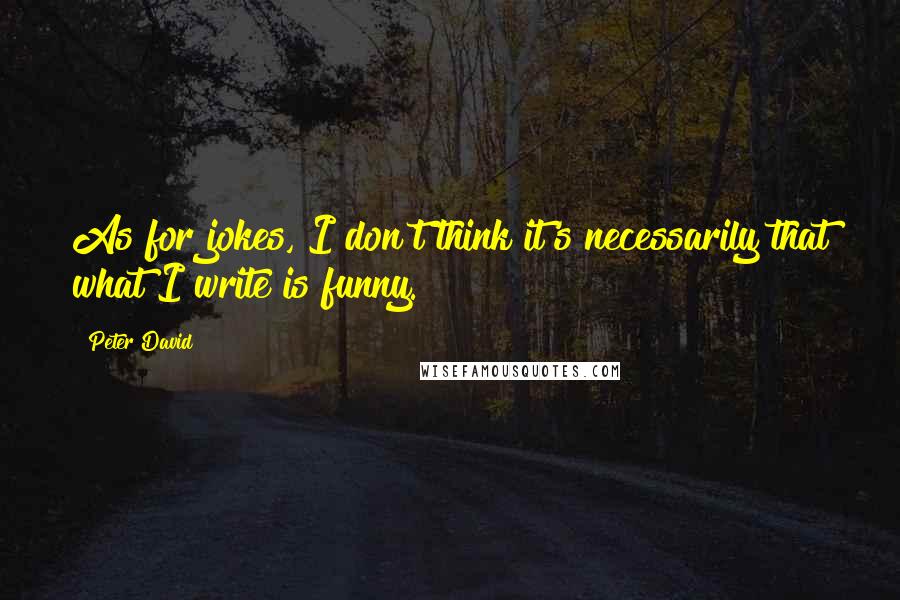 Peter David Quotes: As for jokes, I don't think it's necessarily that what I write is funny.