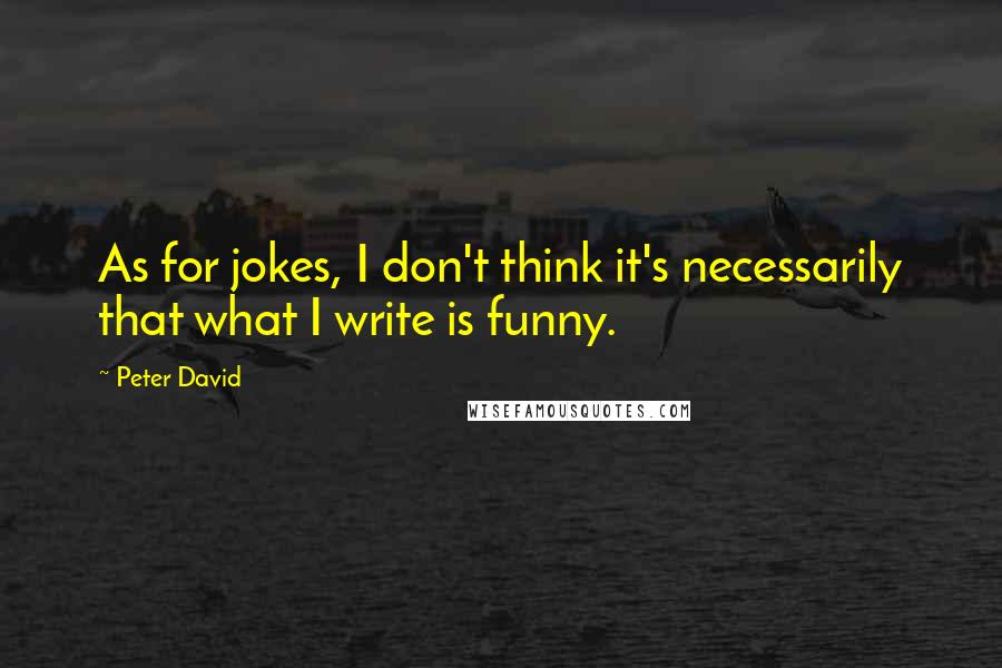 Peter David Quotes: As for jokes, I don't think it's necessarily that what I write is funny.