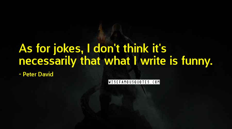 Peter David Quotes: As for jokes, I don't think it's necessarily that what I write is funny.