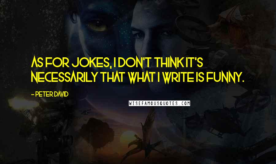 Peter David Quotes: As for jokes, I don't think it's necessarily that what I write is funny.