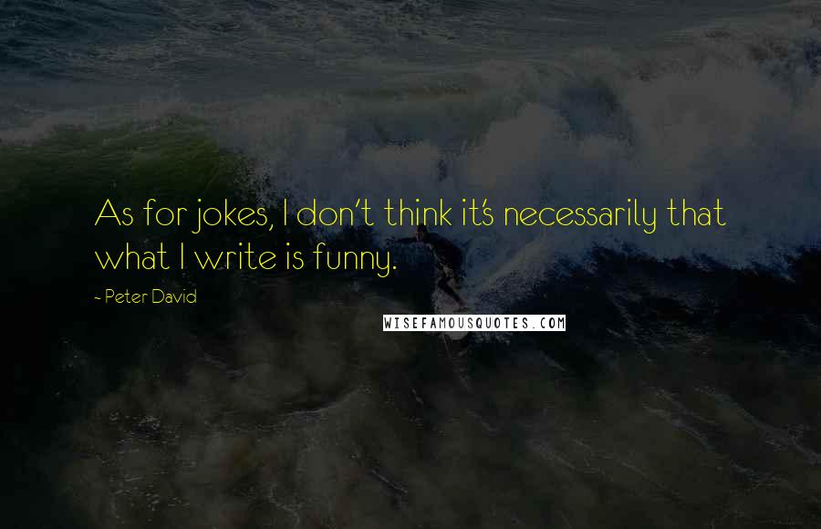 Peter David Quotes: As for jokes, I don't think it's necessarily that what I write is funny.