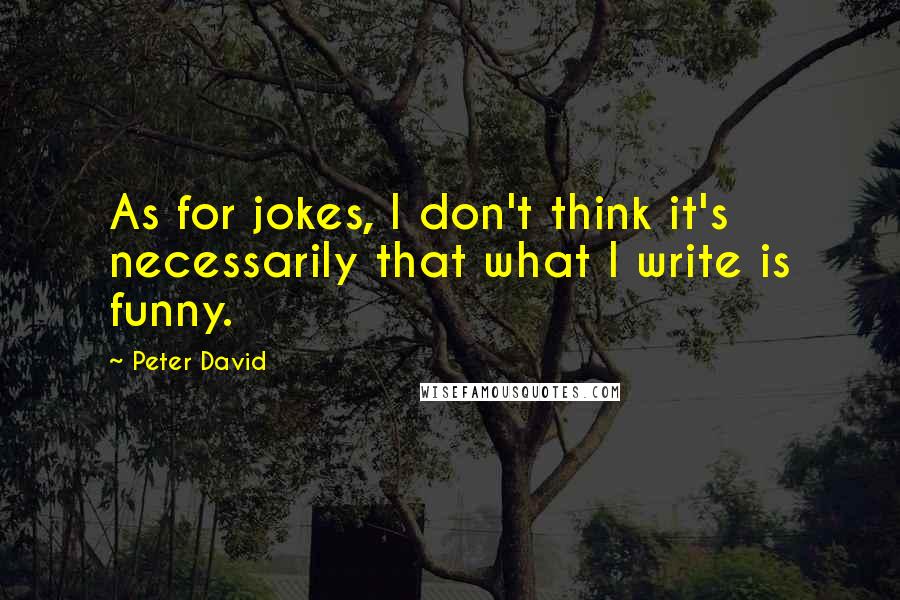 Peter David Quotes: As for jokes, I don't think it's necessarily that what I write is funny.