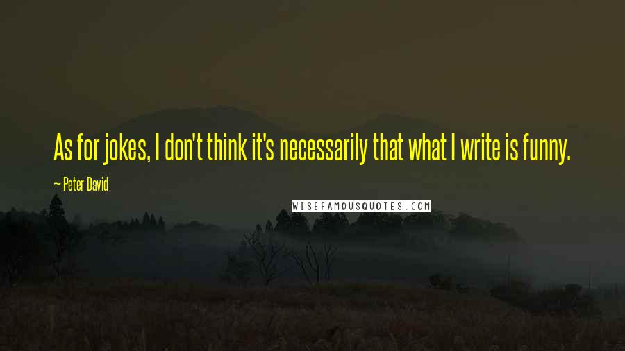 Peter David Quotes: As for jokes, I don't think it's necessarily that what I write is funny.