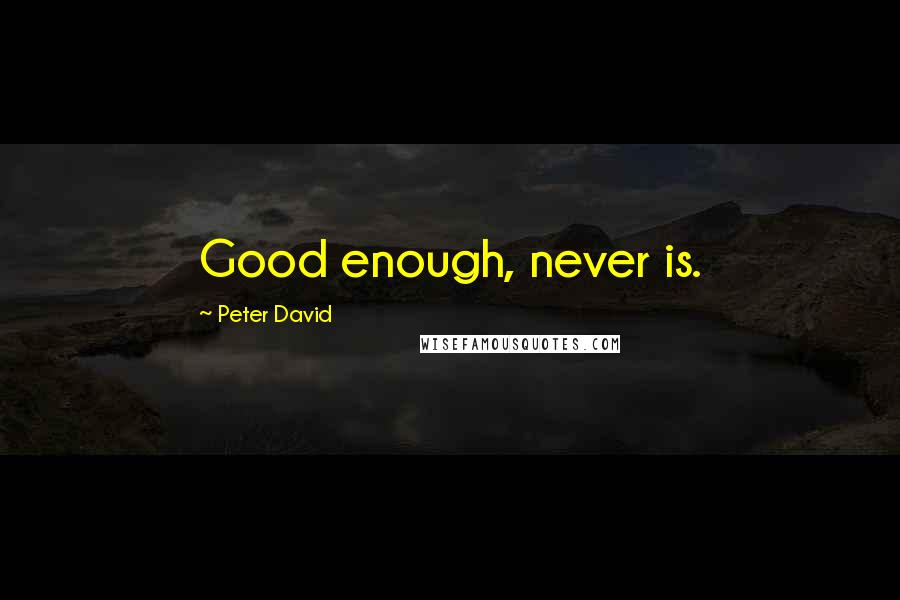 Peter David Quotes: Good enough, never is.