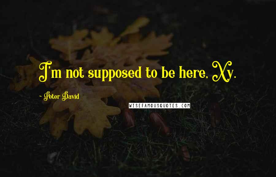 Peter David Quotes: I'm not supposed to be here, Xy.