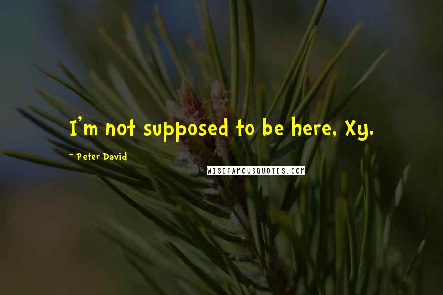 Peter David Quotes: I'm not supposed to be here, Xy.