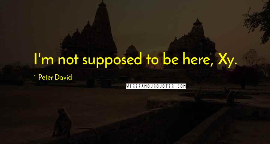 Peter David Quotes: I'm not supposed to be here, Xy.