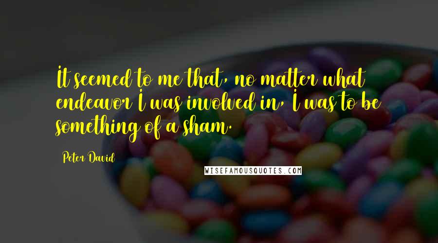 Peter David Quotes: It seemed to me that, no matter what endeavor I was involved in, I was to be something of a sham.