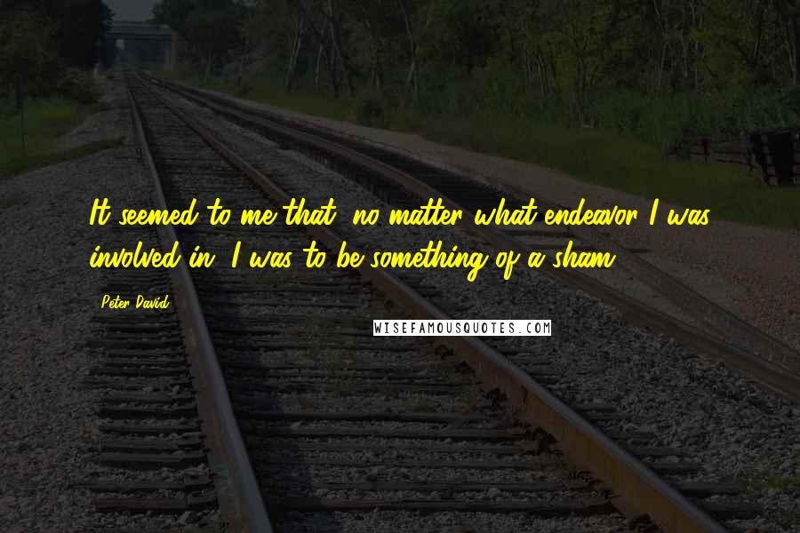 Peter David Quotes: It seemed to me that, no matter what endeavor I was involved in, I was to be something of a sham.