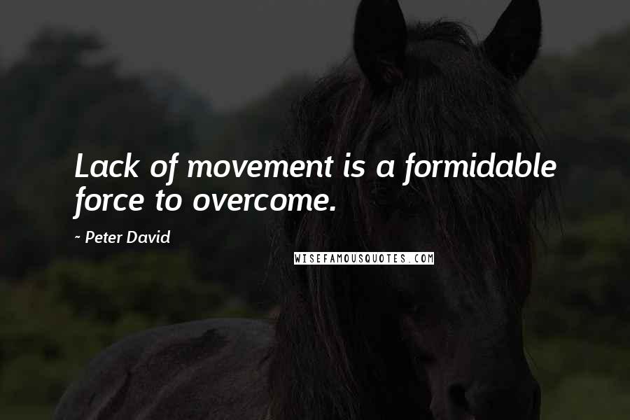Peter David Quotes: Lack of movement is a formidable force to overcome.