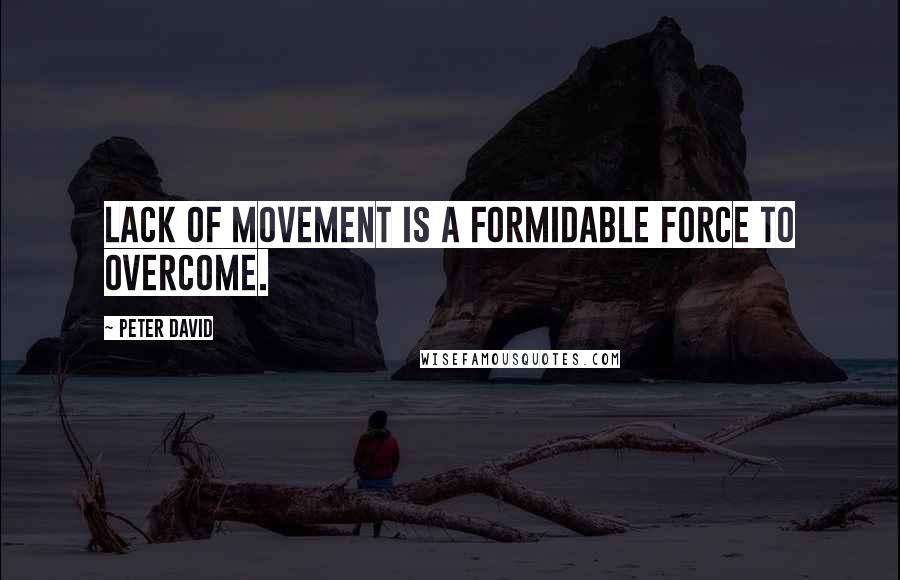 Peter David Quotes: Lack of movement is a formidable force to overcome.