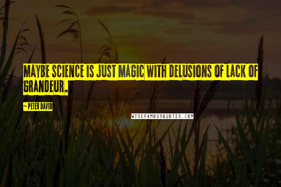 Peter David Quotes: Maybe science is just magic with delusions of lack of grandeur.