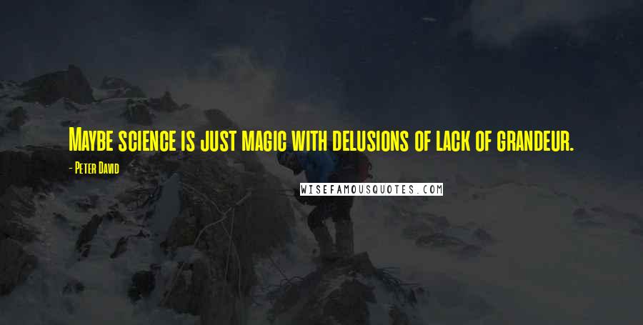 Peter David Quotes: Maybe science is just magic with delusions of lack of grandeur.