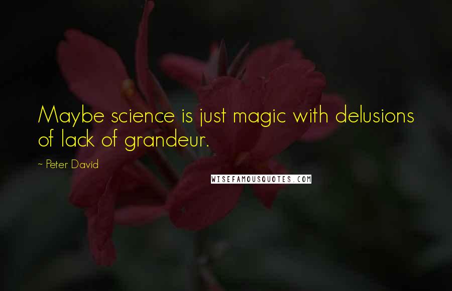 Peter David Quotes: Maybe science is just magic with delusions of lack of grandeur.