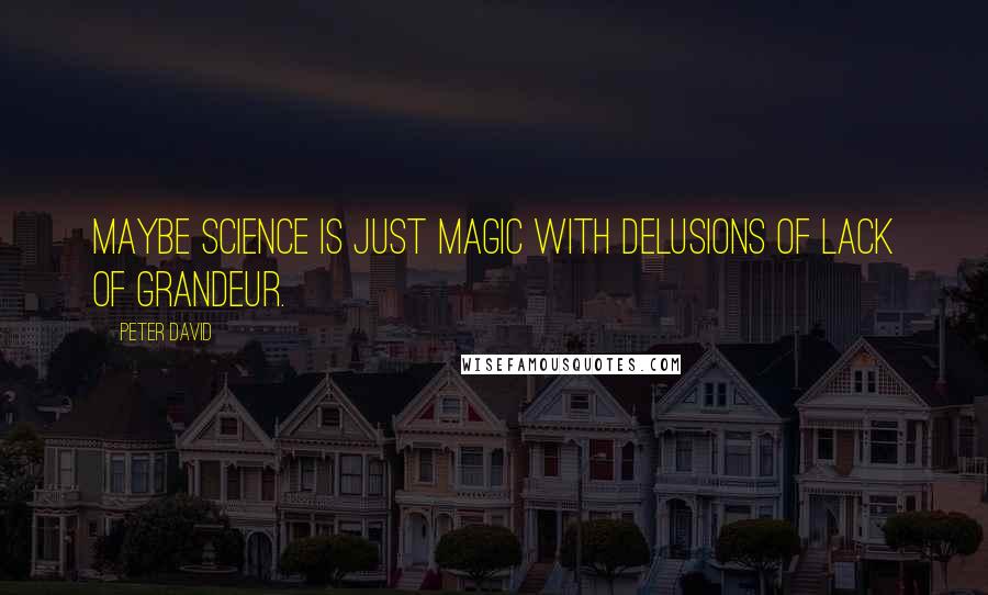 Peter David Quotes: Maybe science is just magic with delusions of lack of grandeur.