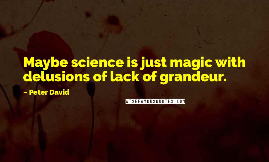 Peter David Quotes: Maybe science is just magic with delusions of lack of grandeur.