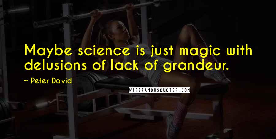 Peter David Quotes: Maybe science is just magic with delusions of lack of grandeur.