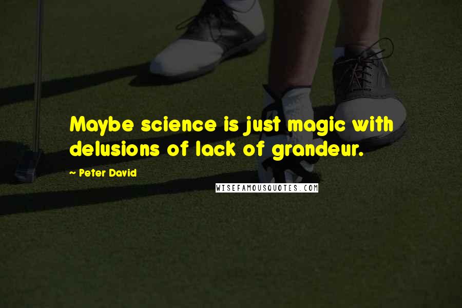 Peter David Quotes: Maybe science is just magic with delusions of lack of grandeur.