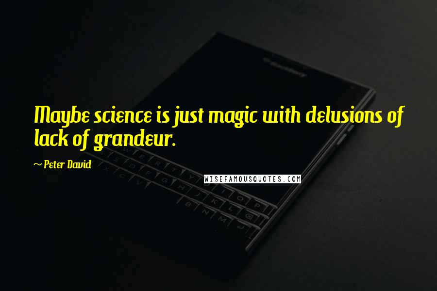 Peter David Quotes: Maybe science is just magic with delusions of lack of grandeur.