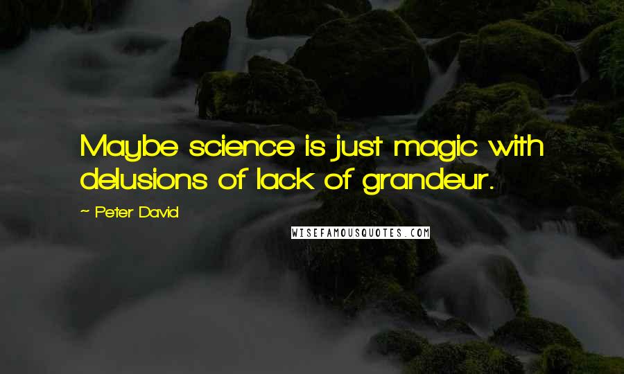 Peter David Quotes: Maybe science is just magic with delusions of lack of grandeur.