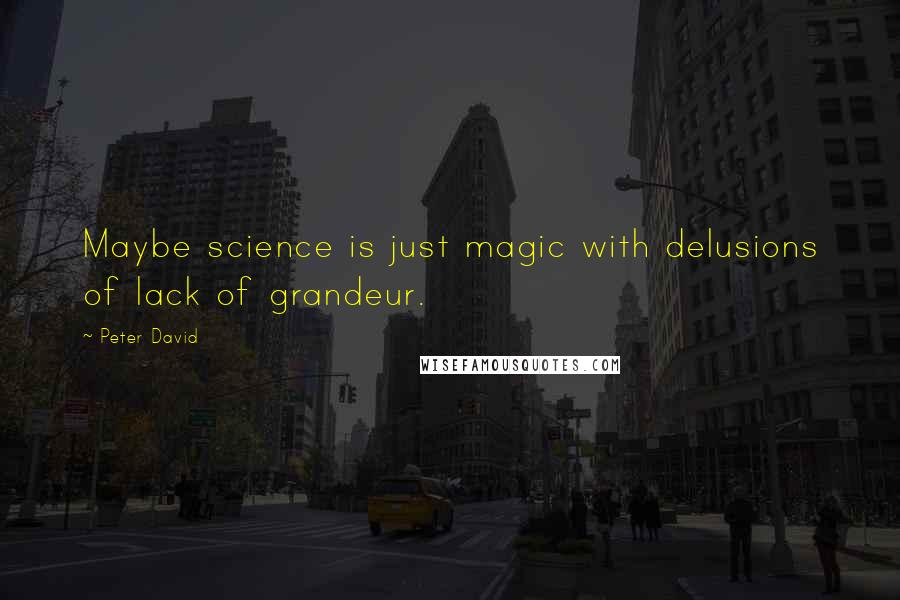 Peter David Quotes: Maybe science is just magic with delusions of lack of grandeur.