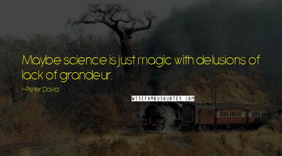 Peter David Quotes: Maybe science is just magic with delusions of lack of grandeur.