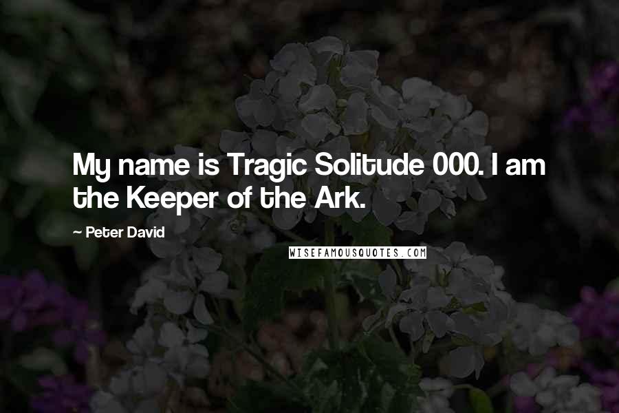 Peter David Quotes: My name is Tragic Solitude 000. I am the Keeper of the Ark.