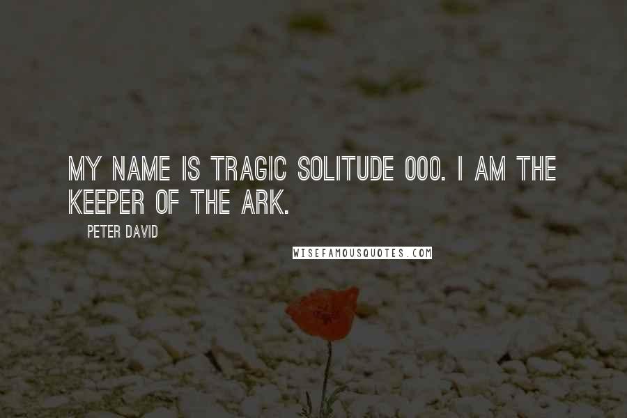 Peter David Quotes: My name is Tragic Solitude 000. I am the Keeper of the Ark.