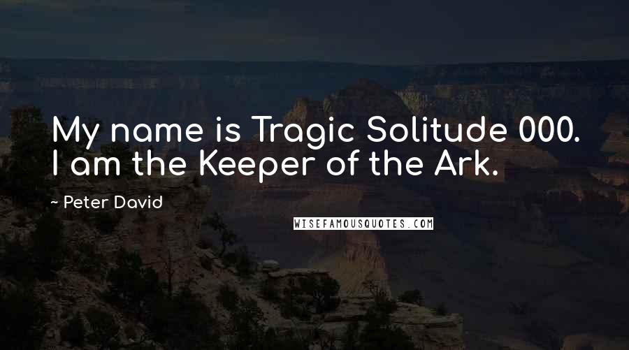 Peter David Quotes: My name is Tragic Solitude 000. I am the Keeper of the Ark.