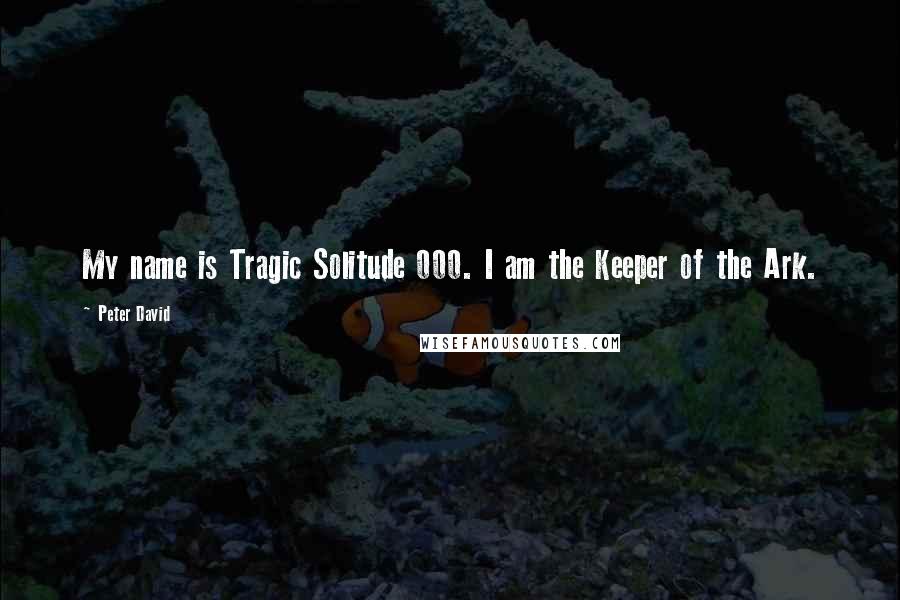 Peter David Quotes: My name is Tragic Solitude 000. I am the Keeper of the Ark.